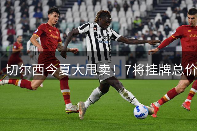 切尔西今夏大甩卖！7将挂牌总价近4亿镑