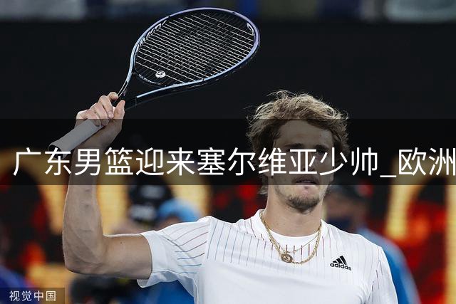 广东男篮迎来塞尔维亚少帅 欧洲名帅团队重塑宏远未来