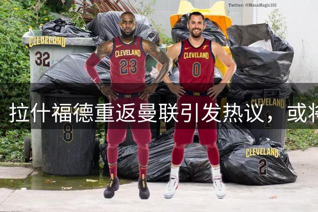 拉什福德重返曼联引发热议，或将直面旧帅阿莫林