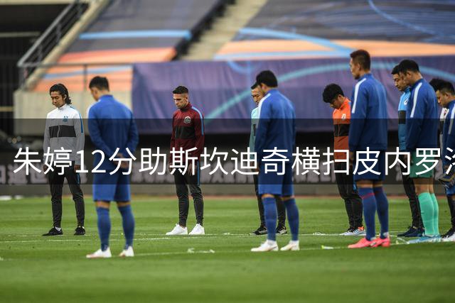 朱婷12分助斯坎迪奇横扫皮内罗洛 跃居意甲次席