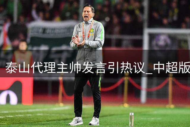 泰山代理主帅发言引热议 中超版滕哈赫风格引关注