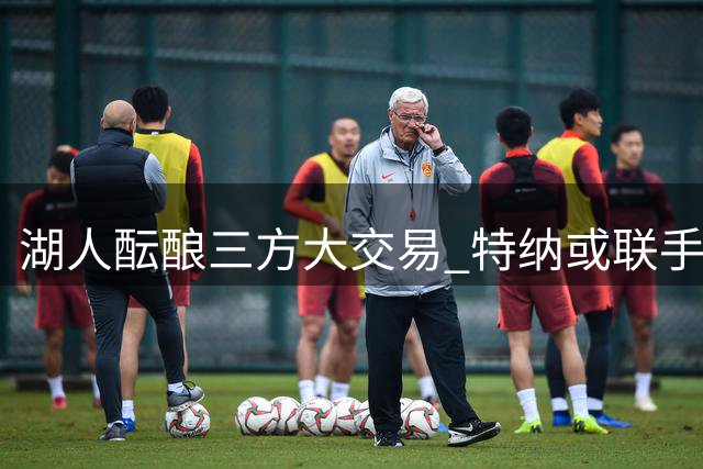 湖人酝酿三方大交易 特纳或联手凯斯勒构建双塔体系
