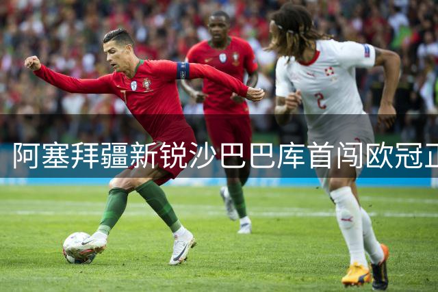 阿塞拜疆新锐沙巴巴库首闯欧冠正赛创历史