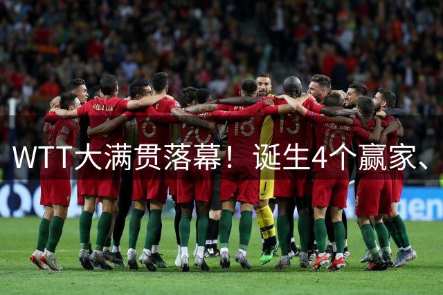 WTT大满贯落幕！诞生4个赢家、4个输家，王曼昱、林诗栋位列其中